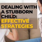 Dealing with a Stubborn Child: Effective Strategies
