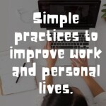 Simple practices will improve both your work and personal lives.