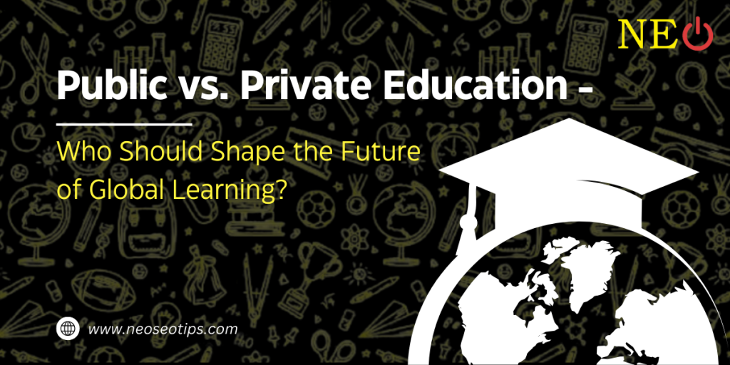 Public vs. Private Education: Who Should Shape the Future of Global Learning?
