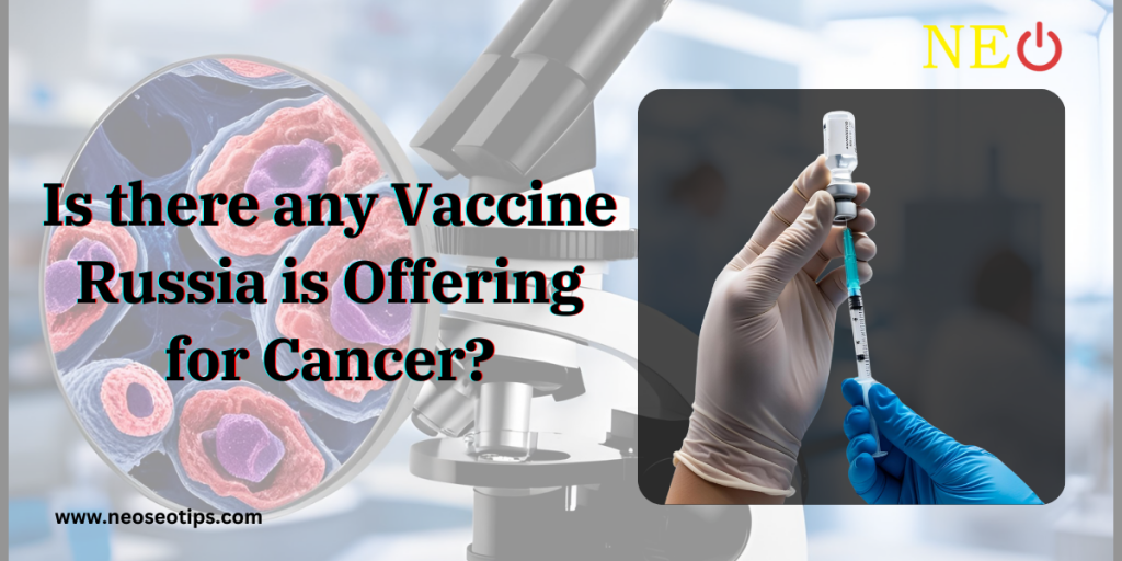 Is there any Vaccine Russia is Offering for Cancer?