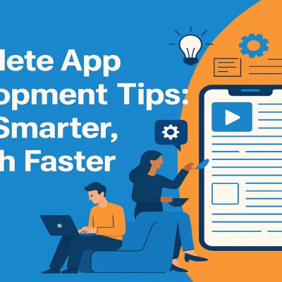 Complete App Development Tips: Build Smarter, Launch Faster