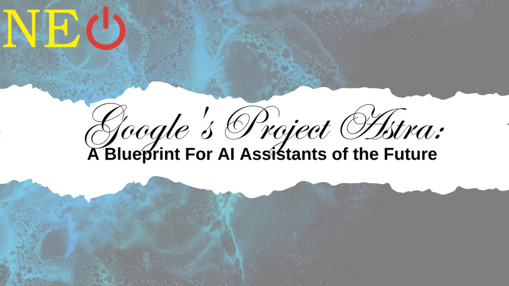 Google's Project Astra: A Blueprint For AI Assistants of the Future