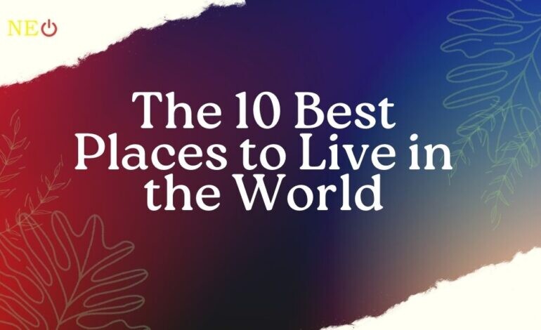The 10 Best Places to Live in the World