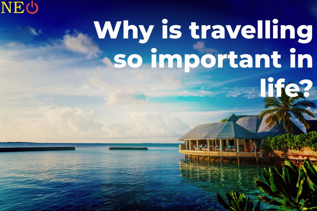 Why is travelling so important in life?
